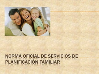 NORMA OFICIAL DE SERVICIOS DE
PLANIFICACIÓN FAMILIAR
 
