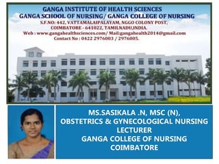 MS.SASIKALA .N, MSC (N),
OBSTETRICS & GYNECOLOGICAL NURSING
LECTURER
GANGA COLLEGE OF NURSING
COIMBATORE
 