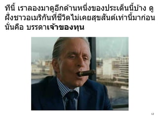 ทีนี้ เราลองมาดูอกด ้านหนึงของประเด็นนีบ ้าง ดู
                  ี       ่              ้
              ั ่ ี ิ         ั
ฝั่ งชาวอเมริกนทีชวตไม่เคยสุขสนต์เท่านีมาก่อน
                                       ้
นั่นคือ บรรดาเจ้าของทุน




                                             12
 