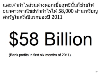 ่                      ่
และเจ ้ากาไรสวนต่างดอกเบียสุทธินันก็ชวยให ้
                          ้      ้
ธนาคารพาณิชย์ทากาไรได ้ 58,000 ล ้านเหรียญ
สหรัฐในครึงปี แรกของปี 2011
           ่




                                          37
 
