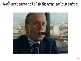 ดังนันนายธนาคารจึงไม่เดือดร ้อนอะไรเลยจริงๆ
     ้




                                          42
 