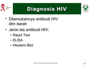 Diagnosis HIV
• Ditemukannya antibodi HIV
dlm darah
• Jenis tes antibodi HIV:
– Rapid Test
– ELISA
– Western Blot

Layanan HIV-IMS Komprehensive Berkesinambungan

21

 