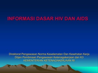 Direktorat Pengawasan Norma Keselamatan Dan Kesehatan Kerja
Ditjen Pembinaan Pengawasan Ketenagakerjaan dan K3
KEMENTERIAN KETENAGAKERJAAN RI
INFORMASI DASAR HIV DAN AIDS
 