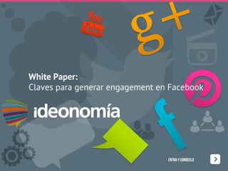 ENTRA Y CONÓCELO
White Paper:
Claves para generar engagement en Facebook
 