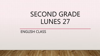 SECOND GRADE
LUNES 27
ENGLISH CLASS
 