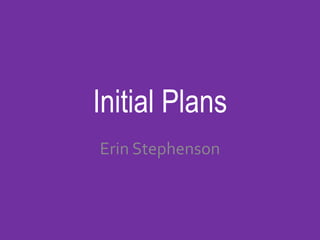 Initial Plans
Erin Stephenson
 