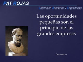 Las oportunidades
pequeñas son el
principio de las
grandes empresas
Demóstenes
 