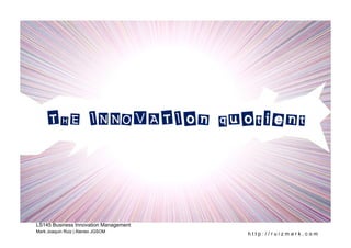 THE INNOVATIon quotient



LS145 Business Innovation Management
Mark Joaquin Ruiz | Ateneo JGSOM
                                       http://ruizmark.com
 