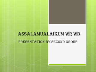 ASSALAMUALAIKUM WR WB
PRESENTATION BY SECOND GROUP

 