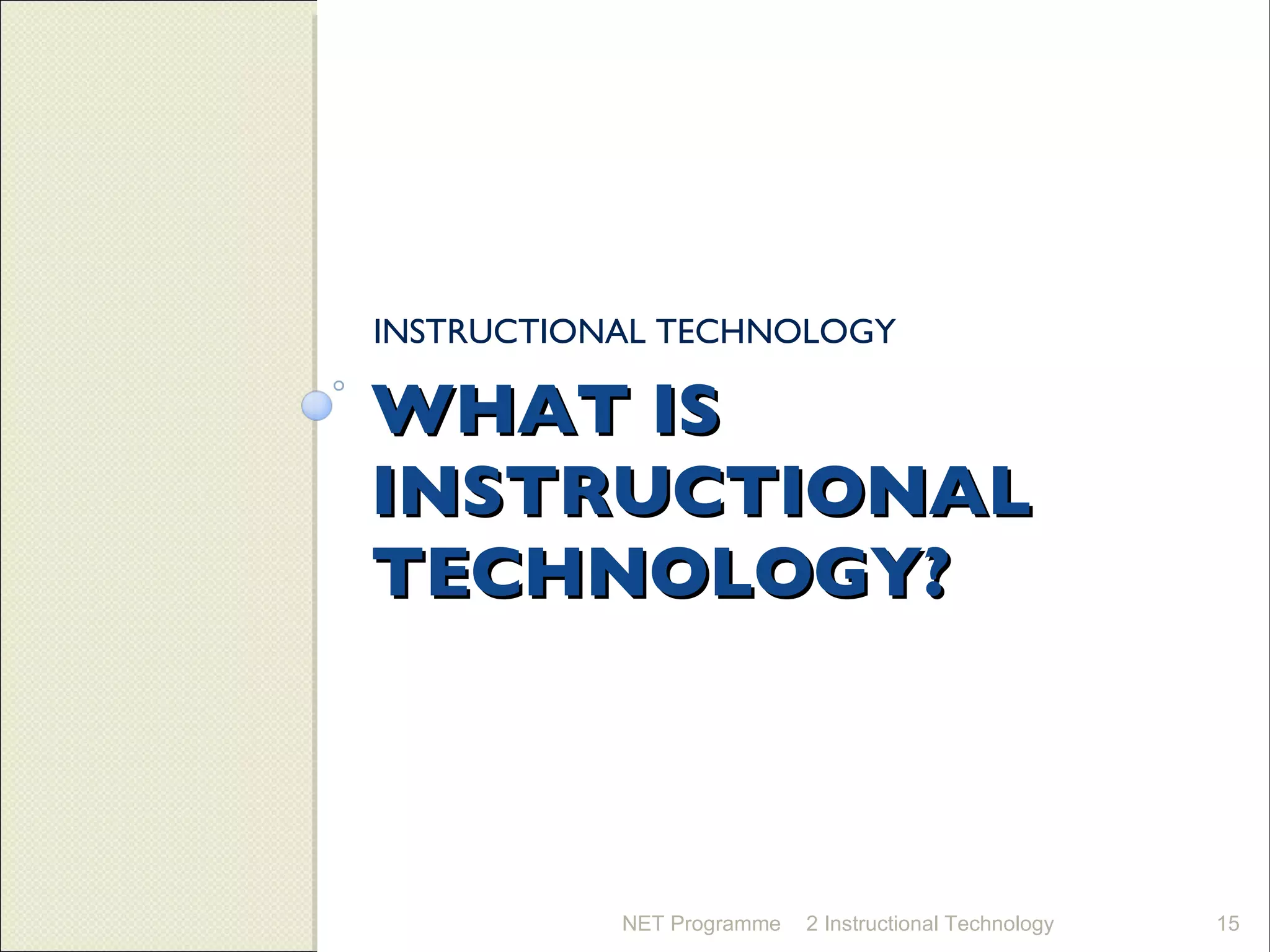 WHAT IS INSTRUCTIONAL TECHNOLOGY? INSTRUCTIONAL TECHNOLOGY NET Programme 2 Instructional Technology 