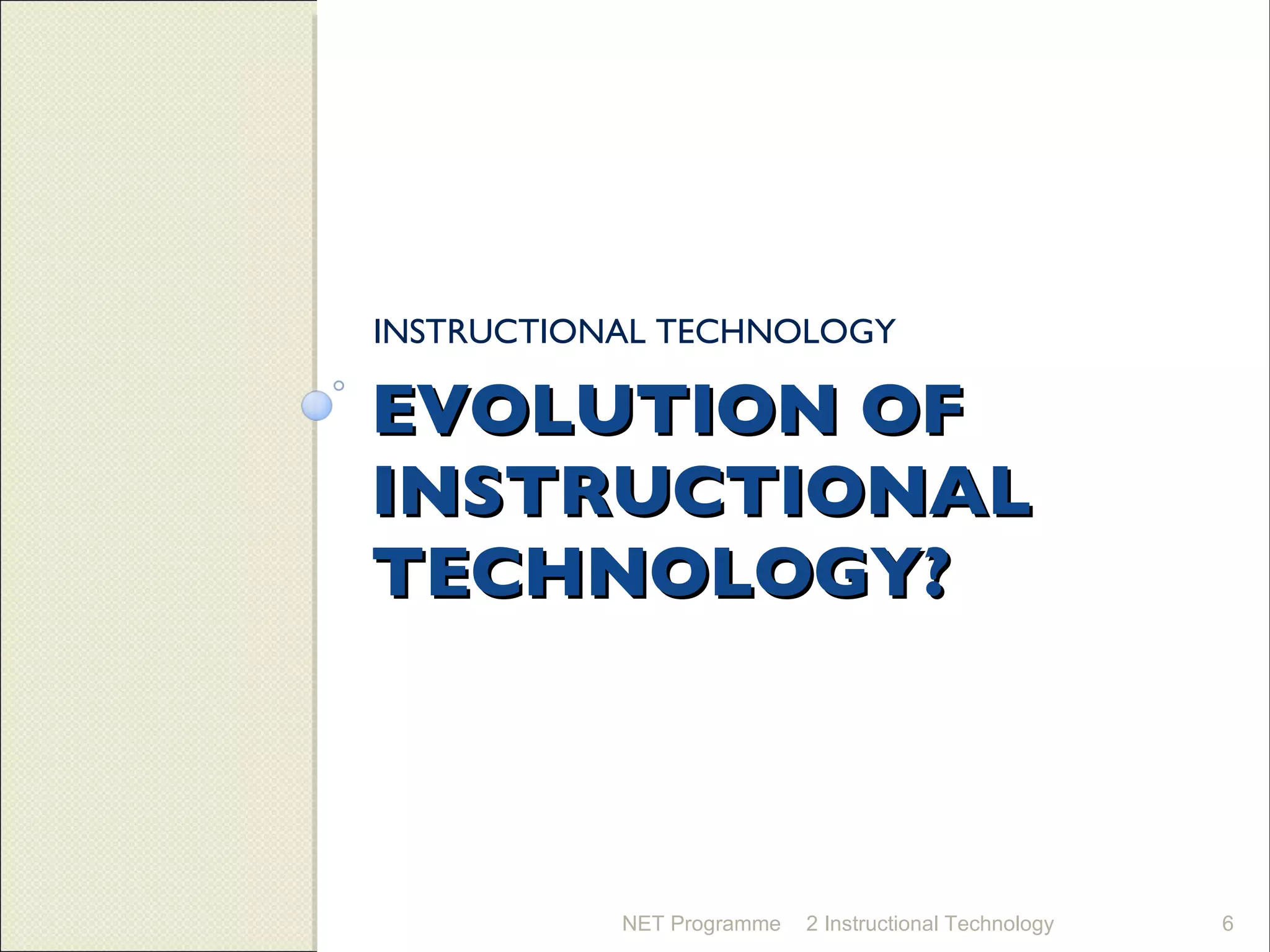 EVOLUTION OF INSTRUCTIONAL TECHNOLOGY? INSTRUCTIONAL TECHNOLOGY NET Programme 2 Instructional Technology 