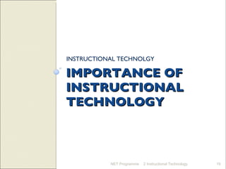IMPORTANCE OF INSTRUCTIONAL TECHNOLOGY INSTRUCTIONAL TECHNOLGY NET Programme 2 Instructional Technology 