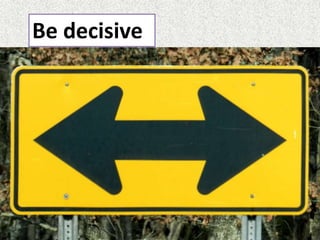 Be decisive
 
