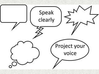 Speak
clearly
Project your
voice
 