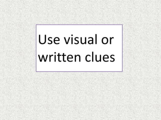 Use visual or
written clues
 