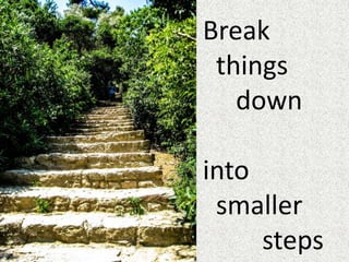 Break
things
down
into
smaller
steps
 