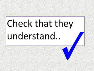 Check that they
understand..
 