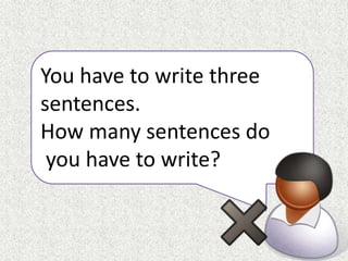 You have to write three
sentences.
How many sentences do
you have to write?
 