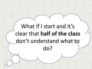 What if I start and it’s
clear that half of the class
don’t understand what to
do?
 