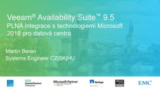 Veeam® Availability Suite™ 9.5
PLNÁ integrace s technologiemi Microsoft
2016 pro datová centra
Martin Beran
Systems Engineer CZ|SK|HU
 