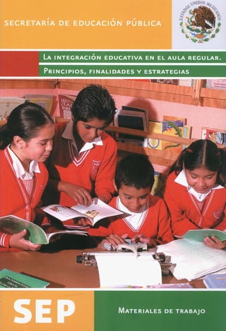 PRINCIPIOS ALIDADES Y ESTRATEGIAS
SECRETARiA DE EDUCACION PUBLICA
LA INTEGRACION EDUCATIVA EN EL AULA REGULAR.
MATERIALES DE TRABAJO
 