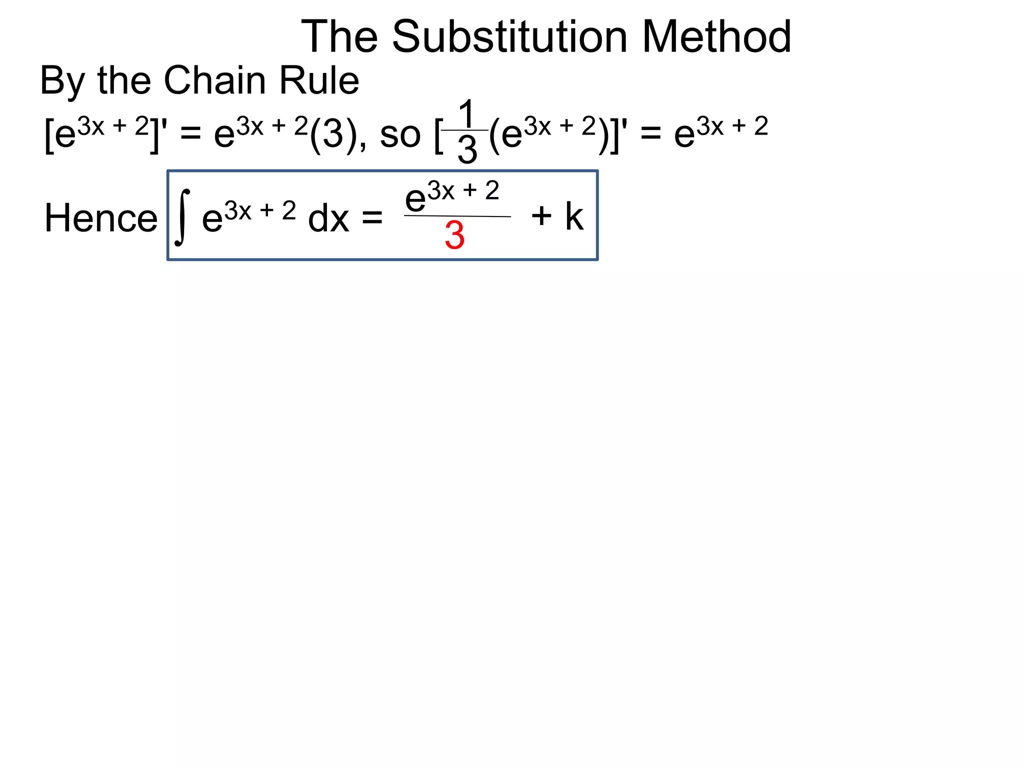 The Substitution Method
By the Chain Rule
[e3x + 2]' = e3x + 2(3), so [ (e3x + 2)]' = e3x + 2
∫ e3x + 2 dx =Hence
e3x + 2
3 + k
3
1
 