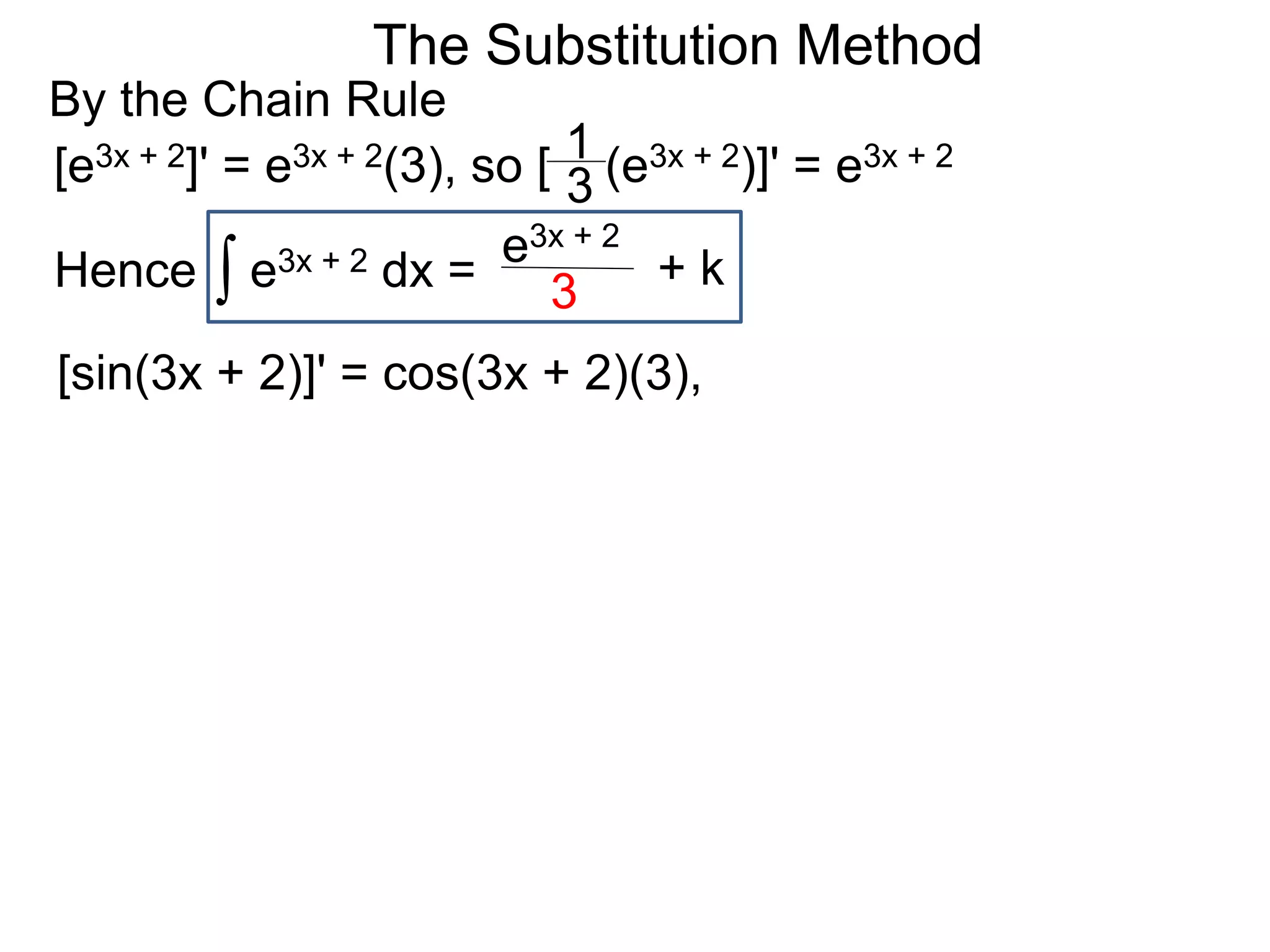 The Substitution Method
By the Chain Rule
[sin(3x + 2)]' = cos(3x + 2)(3),
[e3x + 2]' = e3x + 2(3), so [ (e3x + 2)]' = e3x + 2
∫ e3x + 2 dx =Hence
e3x + 2
3 + k
3
1
 
