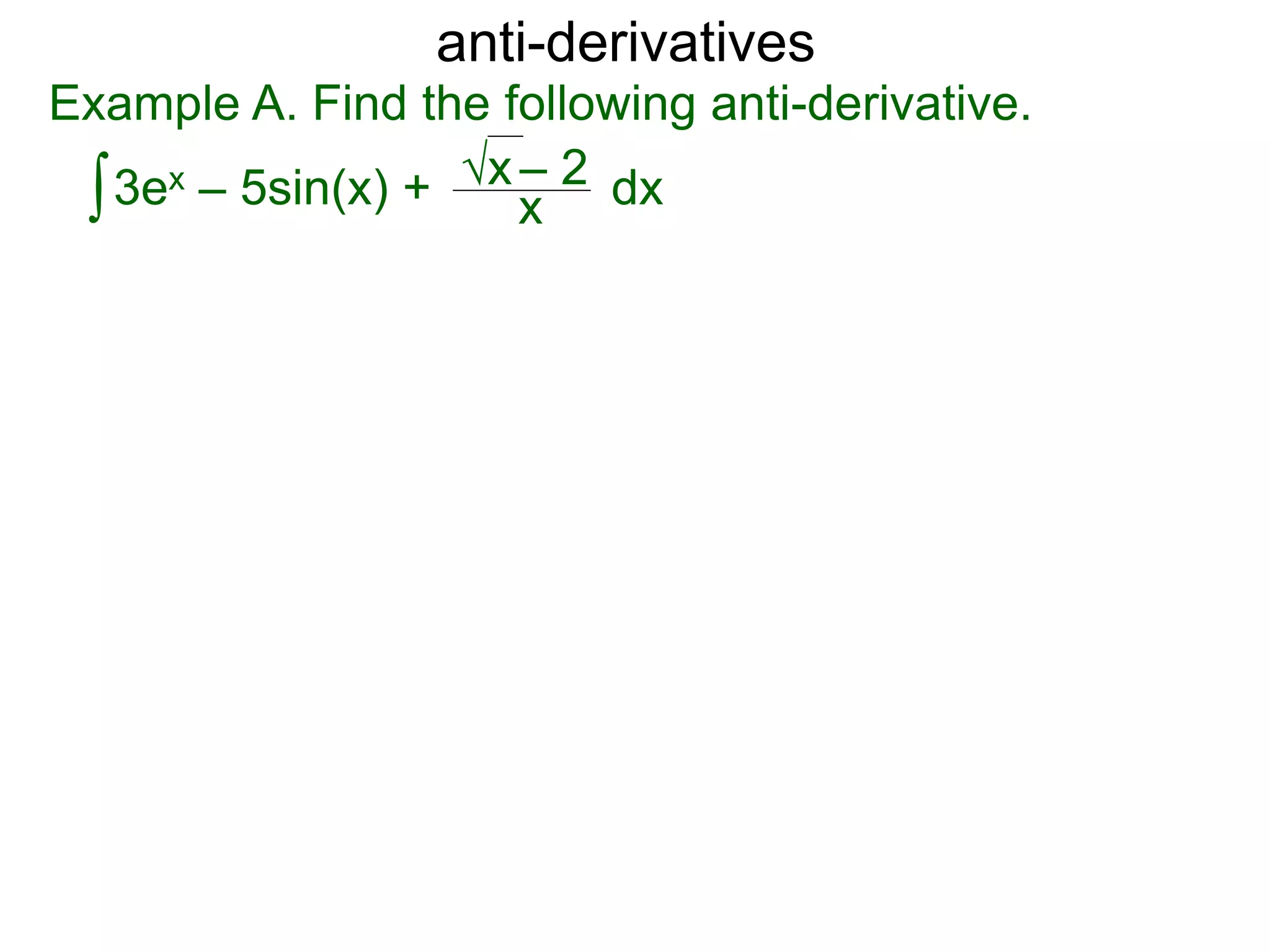 anti-derivatives
Example A. Find the following anti-derivative.
∫3ex – 5sin(x) + x
√x – 2 dx
 