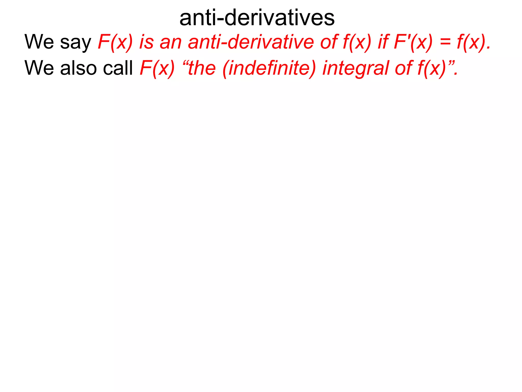 We say F(x) is an anti-derivative of f(x) if F'(x) = f(x).
anti-derivatives
We also call F(x) “the (indefinite) integral of f(x)”.
 
