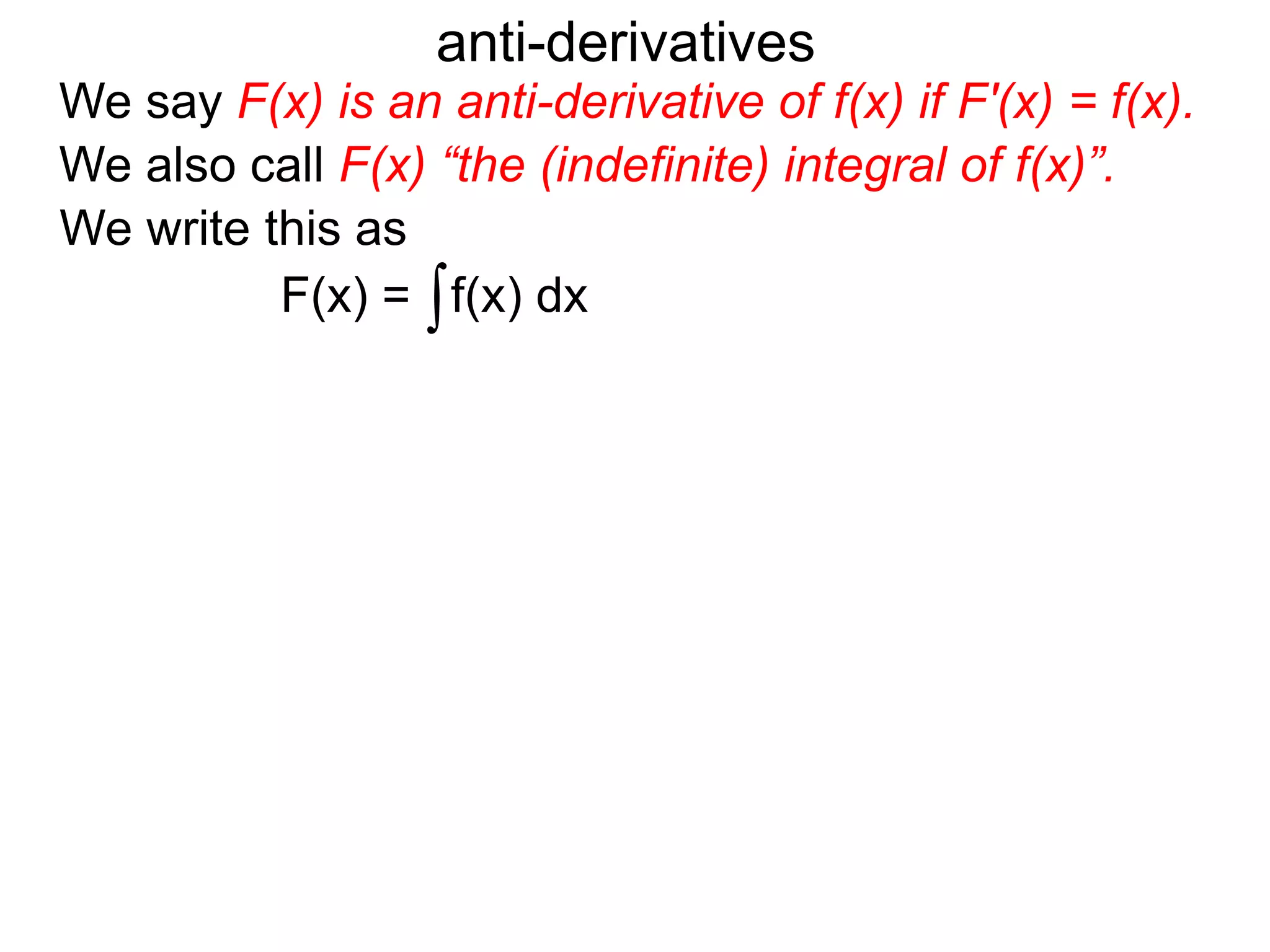 We say F(x) is an anti-derivative of f(x) if F'(x) = f(x).
anti-derivatives
We write this as
∫f(x) dxF(x) =
We also call F(x) “the (indefinite) integral of f(x)”.
 