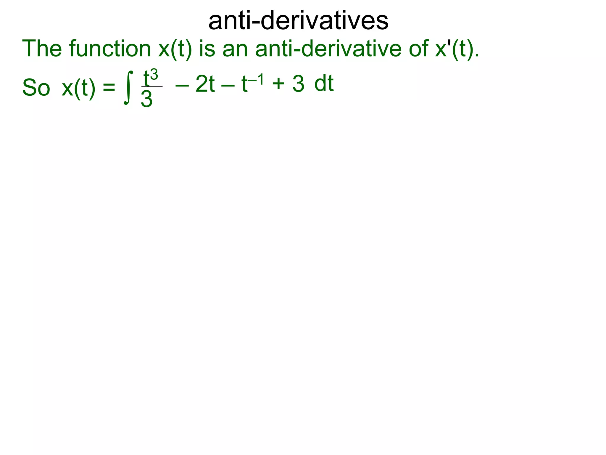 anti-derivatives
The function x(t) is an anti-derivative of x'(t).
So x(t) = ∫ dtt3
3
– 2t – t–1 + 3
 