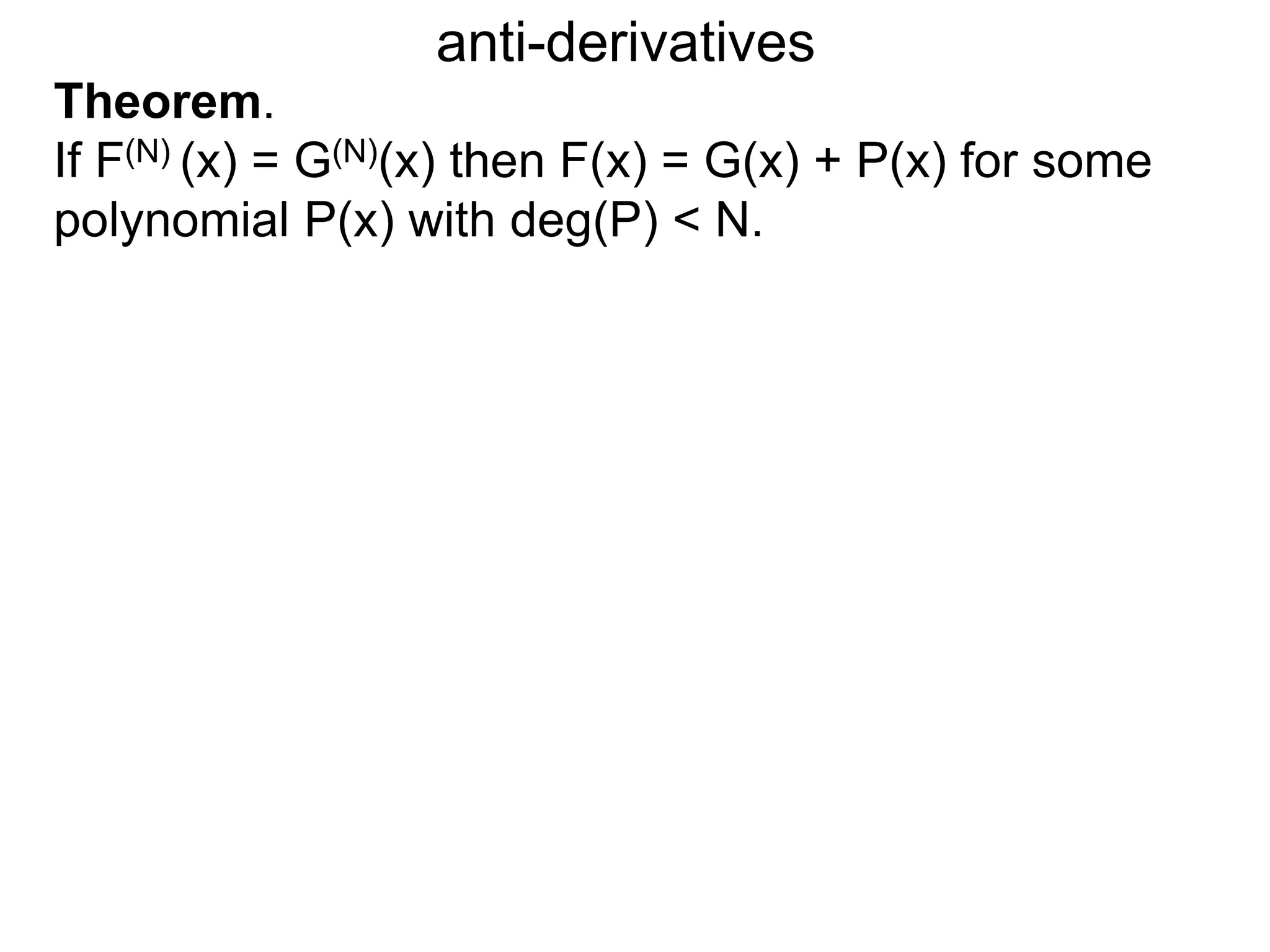 anti-derivatives
Theorem.
If F(N) (x) = G(N)(x) then F(x) = G(x) + P(x) for some
polynomial P(x) with deg(P) < N.
 
