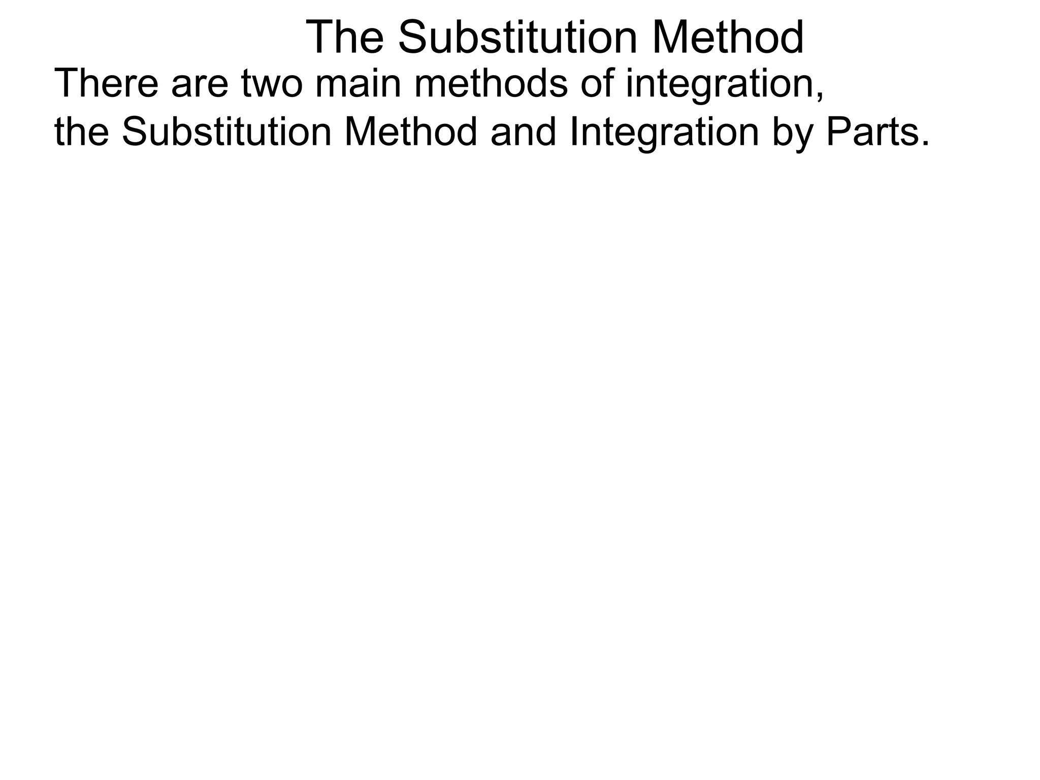 The Substitution Method
There are two main methods of integration,
the Substitution Method and Integration by Parts.
 