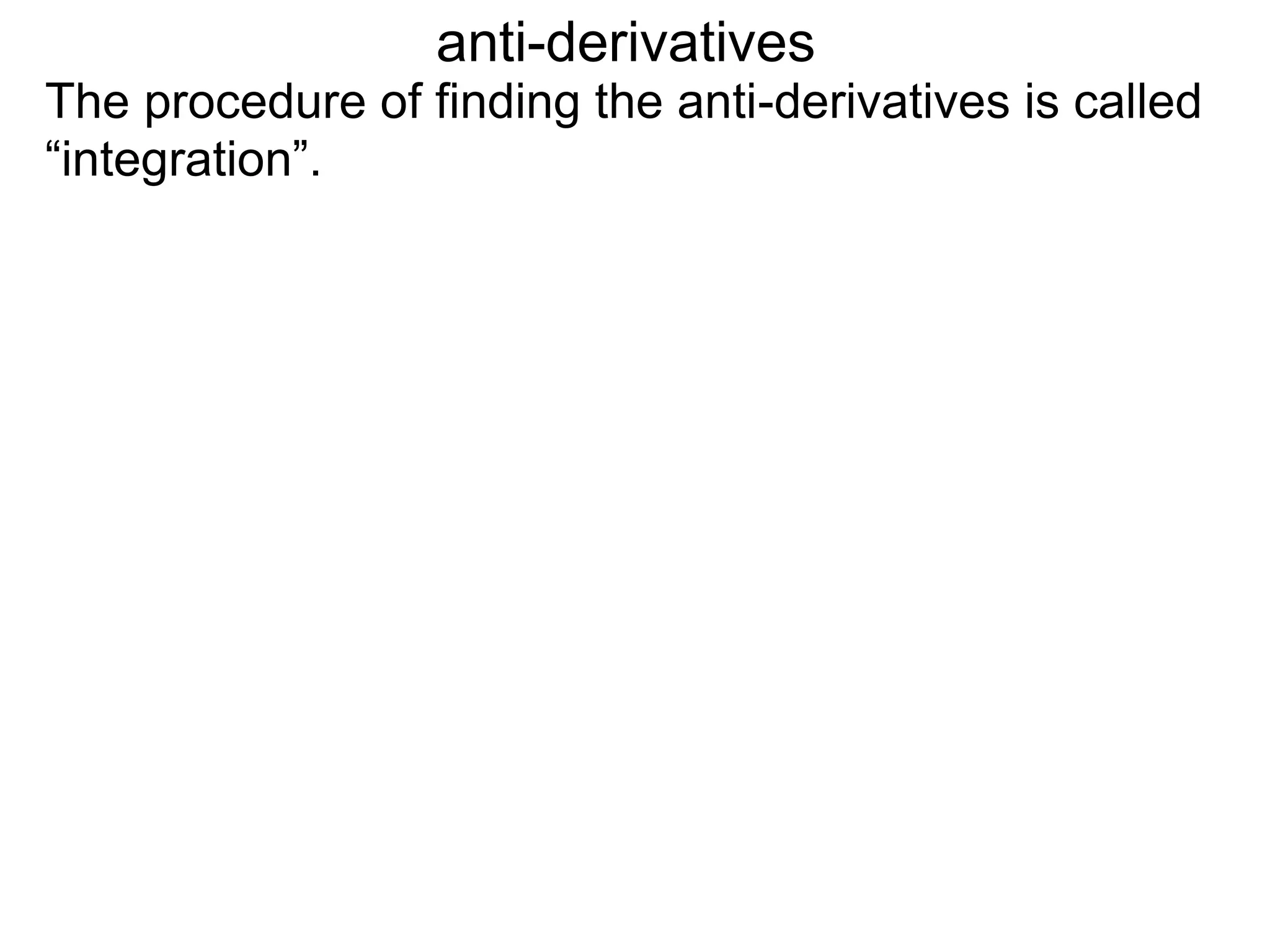 The procedure of finding the anti-derivatives is called
“integration”.
anti-derivatives
 