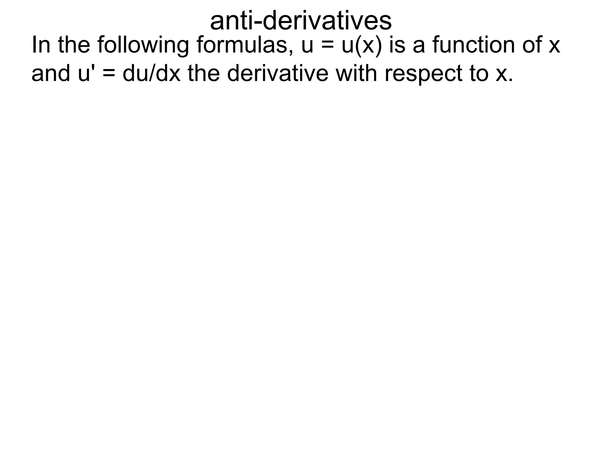 anti-derivatives
In the following formulas, u = u(x) is a function of x
and u' = du/dx the derivative with respect to x.
 