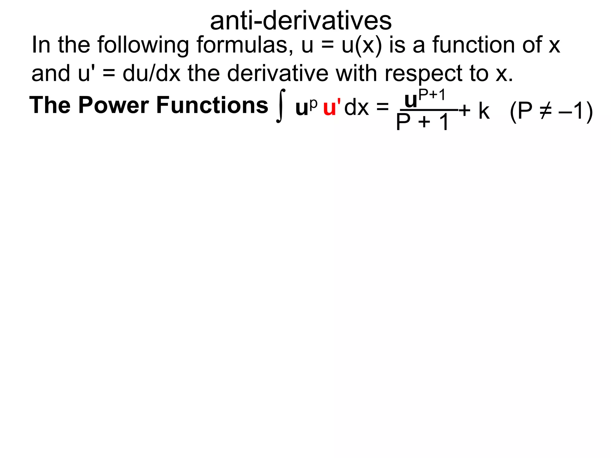 up u'dx =
anti-derivatives
∫ uP+1
P + 1 (P ≠ –1)The Power Functions
In the following formulas, u = u(x) is a function of x
and u' = du/dx the derivative with respect to x.
+ k
 