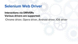 Selenium Web Driver
Interactions via DRIVERs
Various drivers are supported:
Chrome driver, Opera driver, Android driver, IOS driver
 