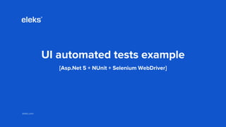 eleks.comeleks.com
UI automated tests example
[Asp.Net 5 + NUnit + Selenium WebDriver]
 