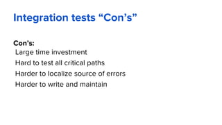 Integration tests “Con’s”
Con’s:
Large time investment
Hard to test all critical paths
Harder to localize source of errors
Harder to write and maintain
 