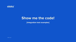 eleks.comeleks.com
Show me the code!
[integration test examples]
 