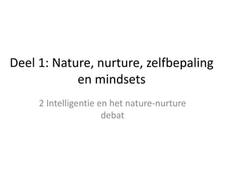 Deel 1: Nature, nurture, zelfbepaling
en mindsets
2 Intelligentie en het nature-nurture
debat
 