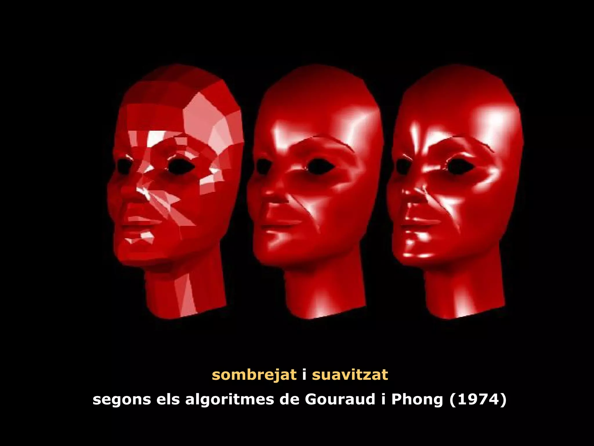 sombrejat  i  suavitzat segons els algoritmes de Gouraud i Phong (1974) 