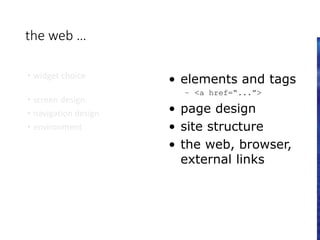 the web …
• widget choice
• screen design
• navigation design
• environment
• elements and tags
– <a href=“...”>
• page design
• site structure
• the web, browser,
external links
 