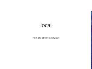 local
from one screen looking out
 