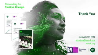 Connecting for
Positive Change.
ktn-uk.org
Thank You
Innovate UK KTN
enquires@ktn-uk.org
 
