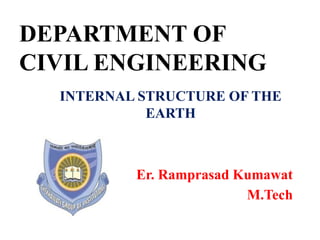 DEPARTMENT OF
CIVIL ENGINEERING
INTERNAL STRUCTURE OF THE
EARTH
Er. Ramprasad Kumawat
M.Tech
 
