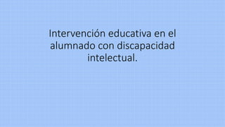 Intervención educativa en el
alumnado con discapacidad
intelectual.
 