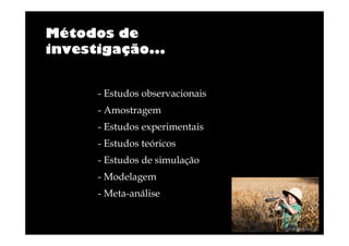 Métodos de
investigação...

- Estudos observacionais
- Amostragem
- Estudos experimentais
- Estudos teóricos
- Estudos de simulação
- Modelagem
- Meta-análise

 