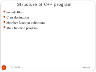 Structure of C++ program
Include files
Class declaration
Member function definitions
Main function program
09/04/135 VIT - SCSE
 