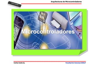 Carlos Canto Q.
Arquitecturas de Microcontroladores
Facultad de Ciencias/UASLP
Microcontroladores
Microcontroladores
 